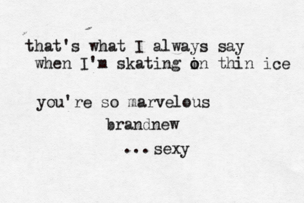 that's what I always say when I'm skating i o on thin ice you're so marvelous brandnew sexy ... 