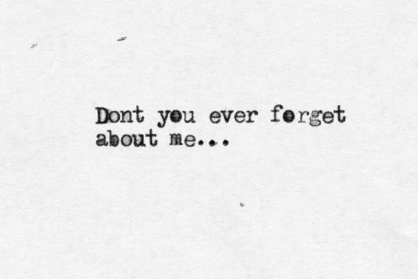Dont you ever forget about me...
