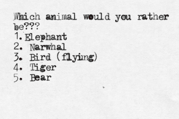 Which animal would you rather be??? 1.Elephant 2. Narwhal 3. Bird { (flyu ing) 4. Tiger 5. Bear
