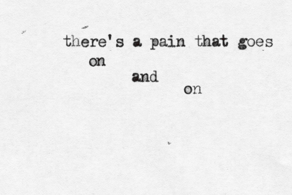 there's a pain that goes on and on