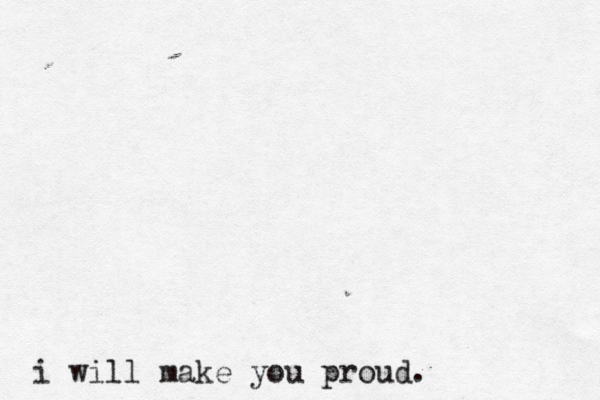 i will make you proud.
