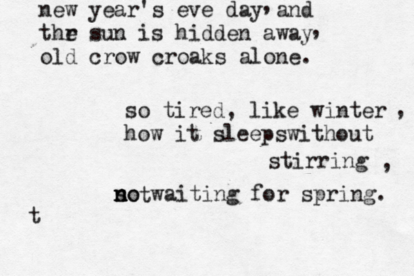 new year's eve day and thr e sun is hidden away old crow croaks alone. , , so tired, like winter how it sleepswithout stirring s no n n no waiting for spring. , , t t
