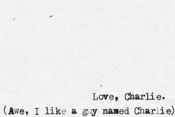 Love, Charlie. (Awe, I like a guy named Charlie) 