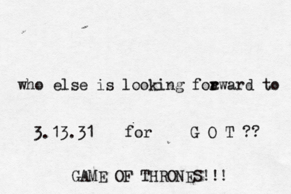 who else is looking foa r rward to 3.13.31 for G O T ?? GAME OF THRONES!!!