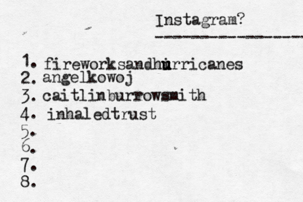 Instagram? ----------------- @ 1. 2. 3. 4. 5. 6. 7. 8. fireworksandhi u u u urricanes angelkowoj caitlinburrowsmith inhaledtrust