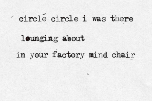 circle circle i was there lounging about in your factory mind chair 