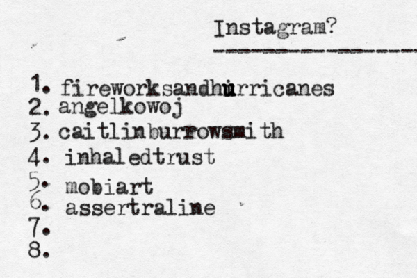 Instagram? ----------------- @ 1. 2. 3. 4. 5. 6. 7. 8. fireworksandhi u u u urricanes angelkowoj caitlinburrowsmith inhaledtrust mobiart assertraline