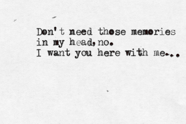 Don't need those memories in my head no. I want you here with me. , .. 