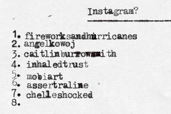 Instagram? ----------------- @ 1. 2. 3. 4. 5. 6. 7. 8. fireworksandhi u u u urricanes angelkowoj caitlinburrowsmith inhaledtrust mobiart assertraline chelleshocked