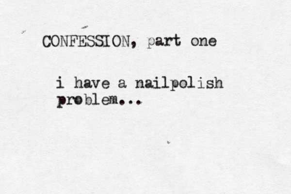 CONFESSION, part one i have a nailpolish problem...