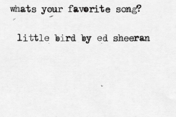 whats your favorite song? little bird by ed sheeran 