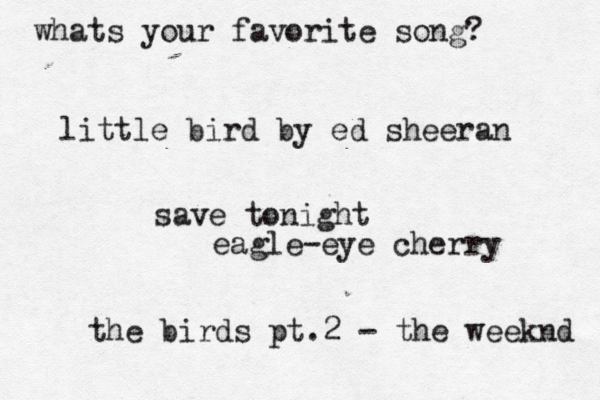 whats your favorite song? little bird by ed sheeran save tonight eagle-eye cherry the birds pt.2 - the weeknd 