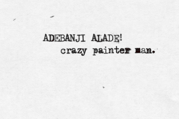 ADEBANJI ALADE! crazy painter man. 
