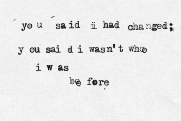 yo u sa id i i had cha nged ; y ou sai d i was n't who o i w as be e fore 
