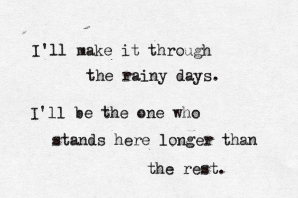 I'll make it through the rainy days. I'll be the one who stands here longer than the rest. 