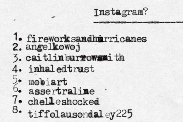 Instagram? ----------------- @ 1. 2. 3. 4. 5. 6. 7. 8. fireworksandhi u u u urricanes angelkowoj caitlinburrowsmith inhaledtrust mobiart assertraline chelleshocked tiffolausondaley225 