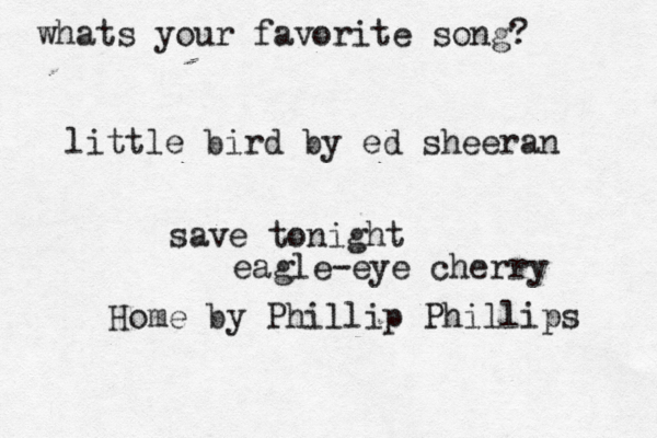 whats your favorite song? little bird by ed sheeran save tonight eagle-eye cherry Home by Phillip Phillips 