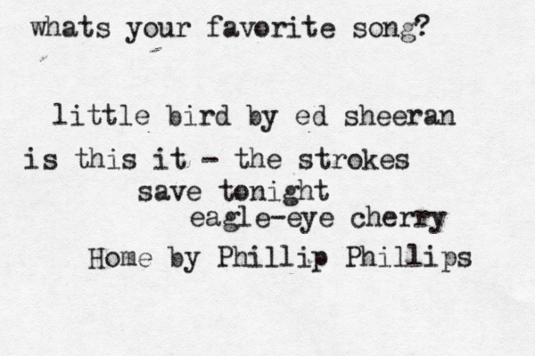 whats your favorite song? little bird by ed sheeran save tonight eagle-eye cherry Home by Phillip Phillips is this it - the strokes 