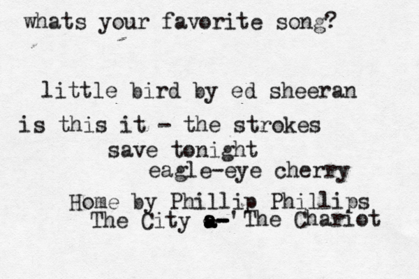 whats your favorite song? little bird by ed sheeran save tonight eagle-eye cherry Home by Phillip Phillips is this it - the strokes The City a -- - - -' a a a a The Chariot 
