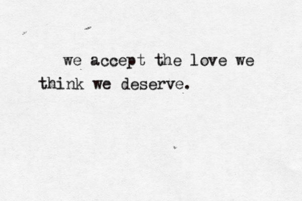 we accept the love we think we deserve. 