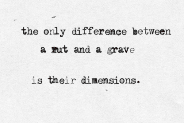 the only difference between a rut and a grave is their dimensions. 