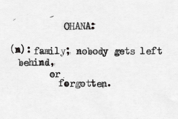 OHANA: family; nobody gets left behind, or forgotten. (n): 