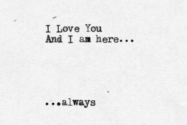 I Love You And I am here... ...always