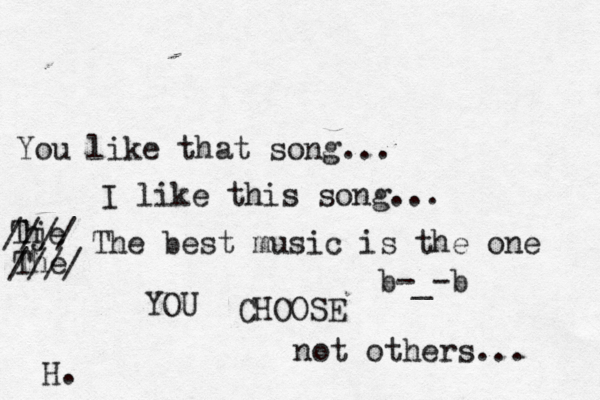 You like that song... I like this song... Tje h //// The //// The best music is the one YOU CHOOSE not others... H. b-_-b 