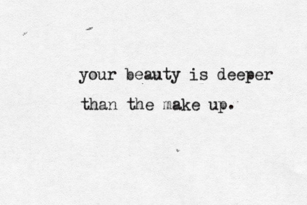 your beauty is deeper than the make up . 