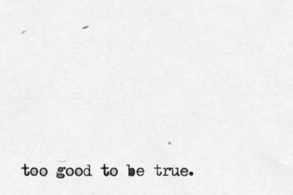 too good to be true. 