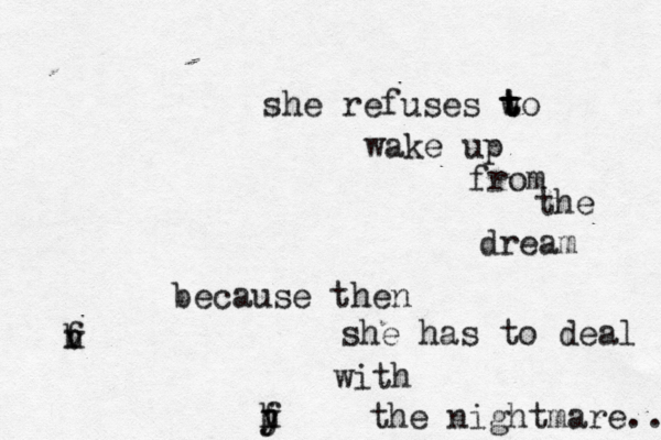 she refuses w t t to wake up from the dream because then she has to deal with the nightmare.. y f h j h v f 