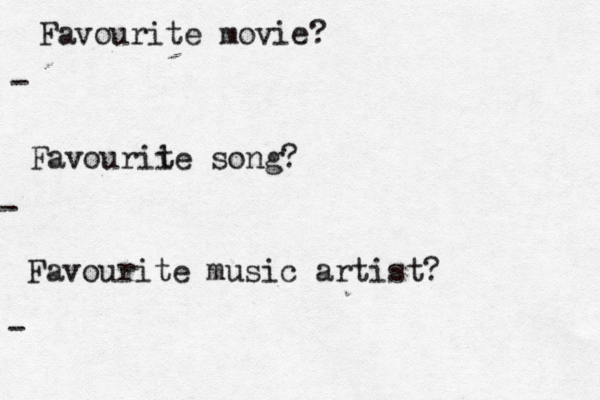 Favourite movie? - Favourii te song? - Favourite music artist? -