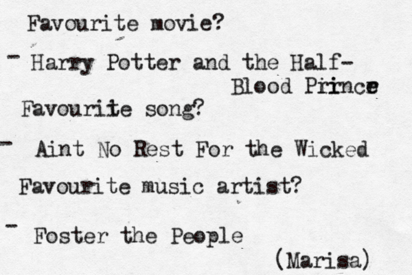 Favourite movie? - Favourii te song? - Favourite music artist? - Harry Potter and the Half- Blood Pir ri incr e e Aint No Rest For the Wicked Foster the People (Marisa) 
