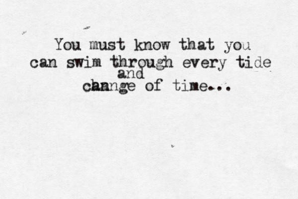 You must know that you can swim through every tide and can hange of time... 