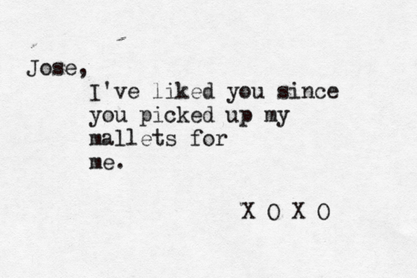 Jose, I've liked you since you picked up my mallets for me . X O X O 