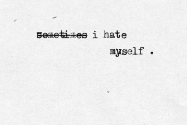 sometimes i hate mu yself . - --------- 