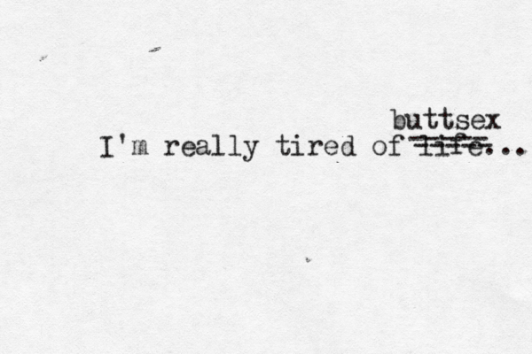 I'm really tired of life... ----- ----- buttsex 