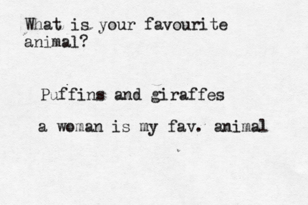 What is your favourite animal? Puffins and giraffes a woman is my fav. animal 