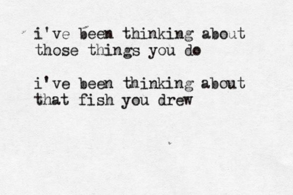 i've been thinking about those things you do i've been thinking about that fish you drew 
