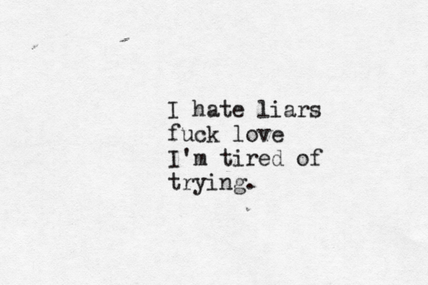 I hate liars fuck love I'm tired of trying.
