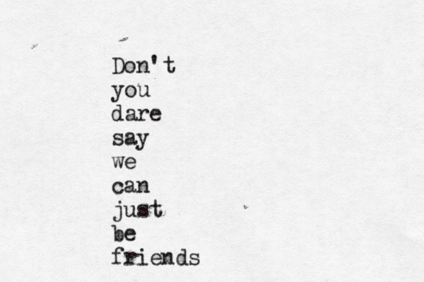 Don't you dare say we can just be friends
