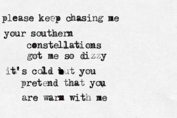 please keep chasing me your southern constellations got me so dizzy it's cold u b b but you pretend that you are warm with me