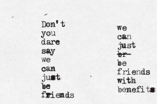 Don't you dare say we can just be friends we can just br --- be friends with benefits 