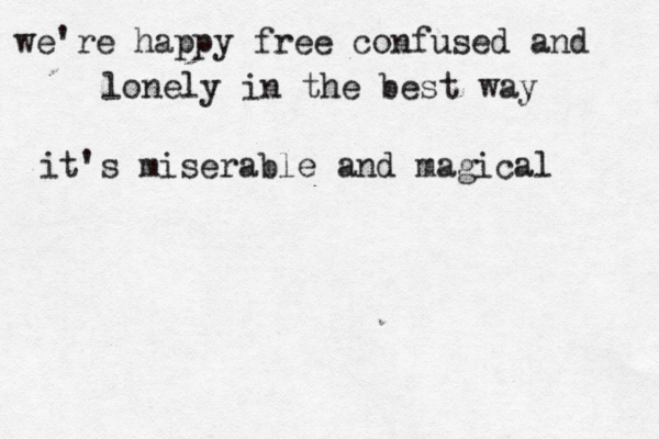 we're happy free confused and lonely in the best way it's miserable and magical 