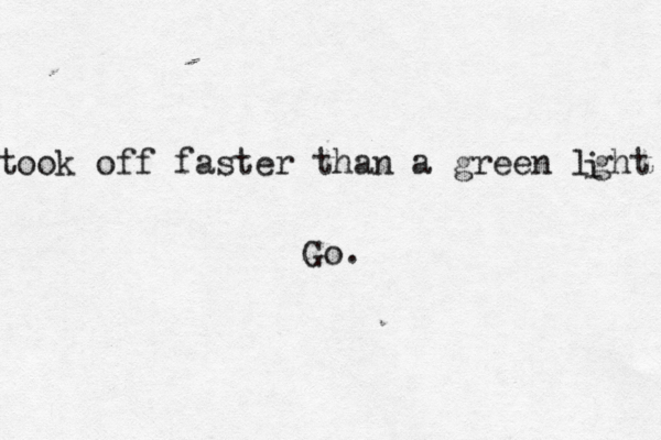took off faster than a green lght i Go. 