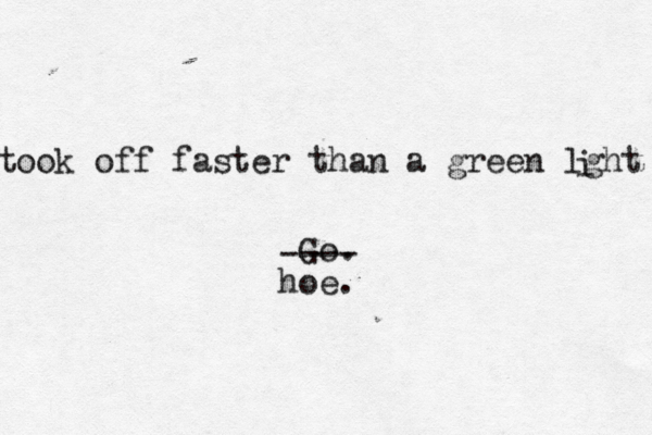 took off faster than a green lght i Go. ---- hoe.