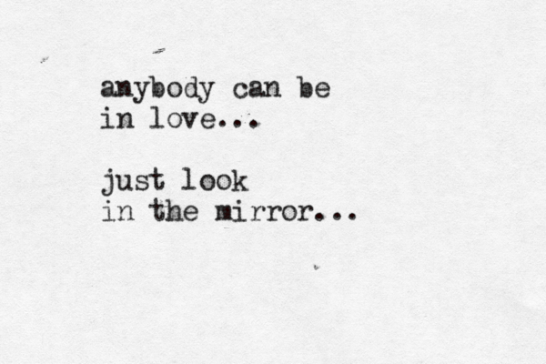 anybody can be in love... just look in the mirror...