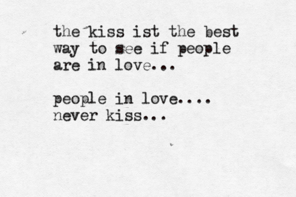 the kiss ist the best way to see if people are in love... people in love.... never kiss... 