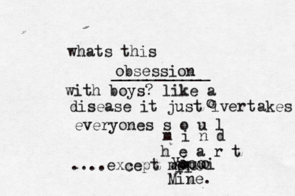 whats this obsession ___________ with boys? like a disease it just ivert o o akes everyones s o u l m i n d h e a r t ....except mone ii i y ooo ouui o Mine. 