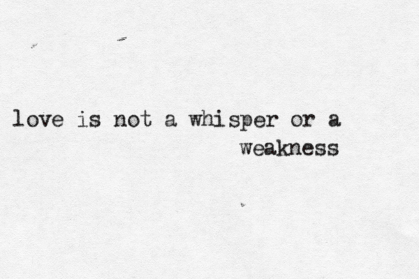love is not a whisper or a weakness 